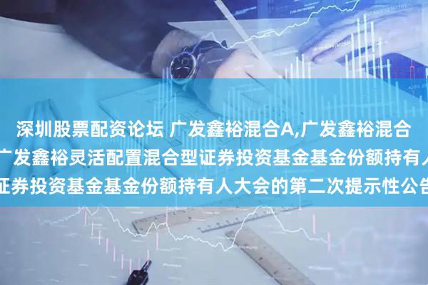 深圳股票配资论坛 广发鑫裕混合A,广发鑫裕混合C: 关于以通讯方式召开广发鑫裕灵活配置混合型证券投资基金基金份额持有人大会的第二次提示性公告