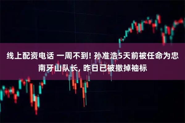 线上配资电话 一周不到! 孙准浩5天前被任命为忠南牙山队长, 昨日已被撤掉袖标