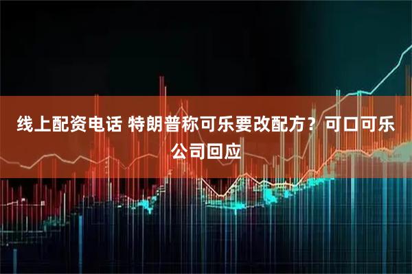 线上配资电话 特朗普称可乐要改配方？可口可乐公司回应