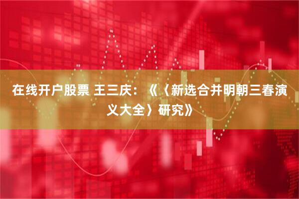 在线开户股票 王三庆：《〈新选合并明朝三春演义大全〉研究》