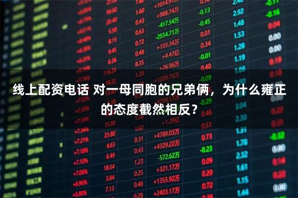 线上配资电话 对一母同胞的兄弟俩，为什么雍正的态度截然相反？