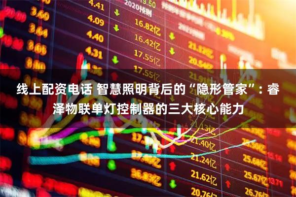 线上配资电话 智慧照明背后的“隐形管家”: 睿泽物联单灯控制器的三大核心能力